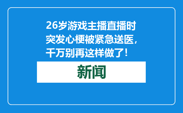 26岁游戏主播直播时突发心梗被紧急送医，千万别再这样做了！