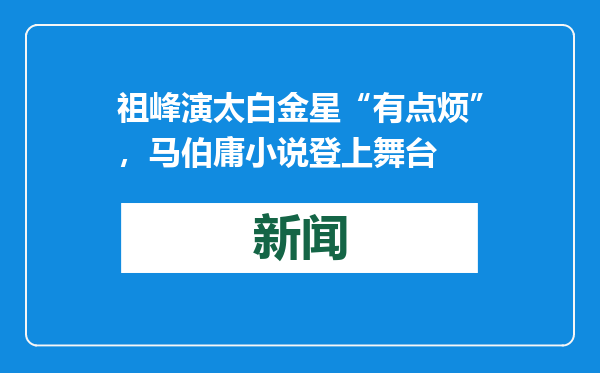 祖峰演太白金星“有点烦”，马伯庸小说登上舞台