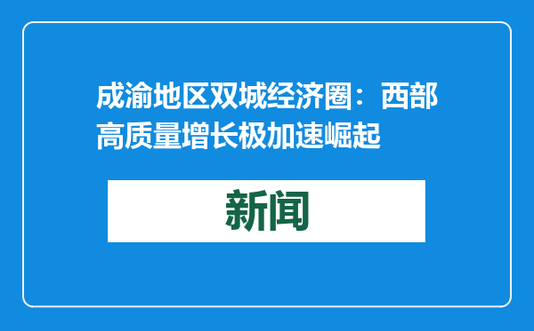 成渝地区双城经济圈：西部高质量增长极加速崛起
