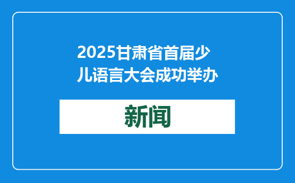 2025甘肃省首届少儿语言大会成功举办