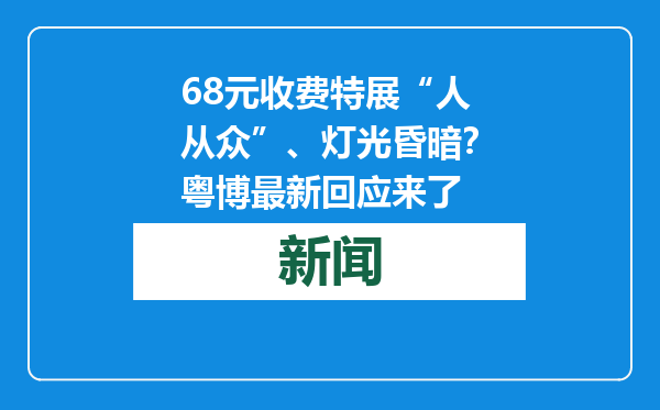68元收费特展“人从众”、灯光昏暗？粤博最新回应来了