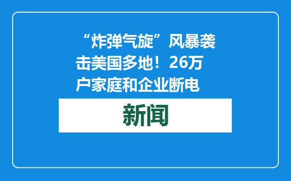 “炸弹气旋”风暴袭击美国多地！26万户家庭和企业断电