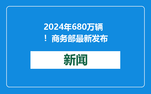2024年680万辆！商务部最新发布