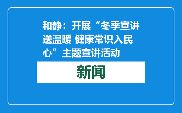 和静：开展“冬季宣讲送温暖 健康常识入民心”主题宣讲活动
