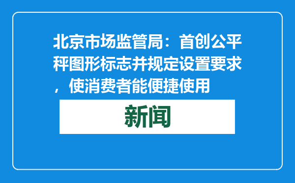 北京市场监管局：首创公平秤图形标志并规定设置要求，使消费者能便捷使用