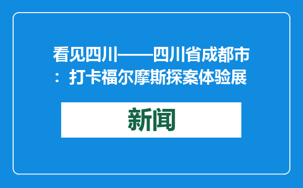 看见四川——四川省成都市：打卡福尔摩斯探案体验展