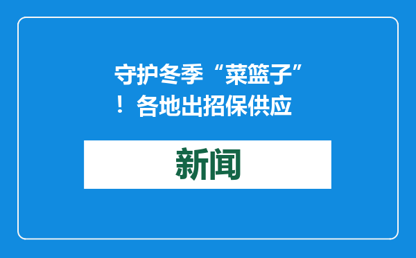 守护冬季“菜篮子”！各地出招保供应