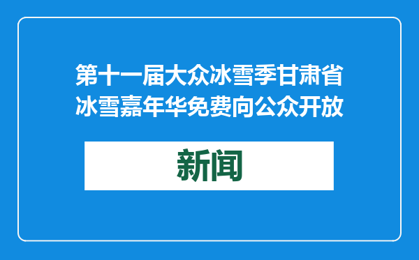 第十一届大众冰雪季甘肃省冰雪嘉年华免费向公众开放