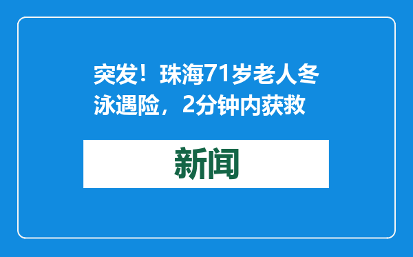 突发！珠海71岁老人冬泳遇险，2分钟内获救