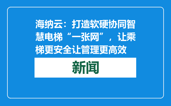 海纳云：打造软硬协同智慧电梯“一张网”，让乘梯更安全让管理更高效