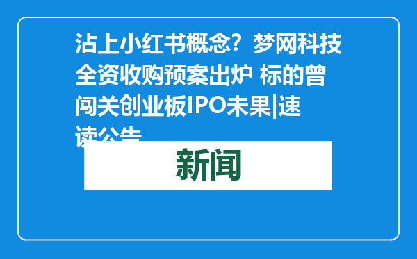 沾上小红书概念？梦网科技全资收购预案出炉 标的曾闯关创业板IPO未果|速读公告