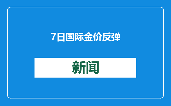 7日国际金价反弹