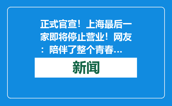 正式官宣！上海最后一家即将停止营业！网友：陪伴了整个青春…