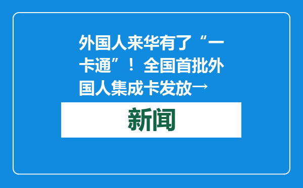 外国人来华有了“一卡通”！全国首批外国人集成卡发放→