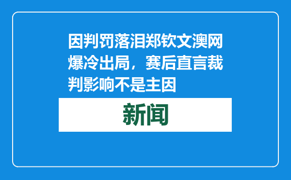 因判罚落泪郑钦文澳网爆冷出局，赛后直言裁判影响不是主因