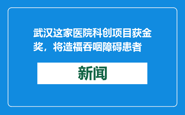 武汉这家医院科创项目获金奖，将造福吞咽障碍患者