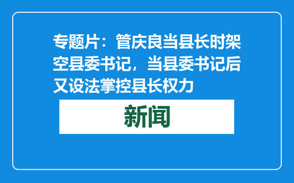 专题片：管庆良当县长时架空县委书记，当县委书记后又设法掌控县长权力