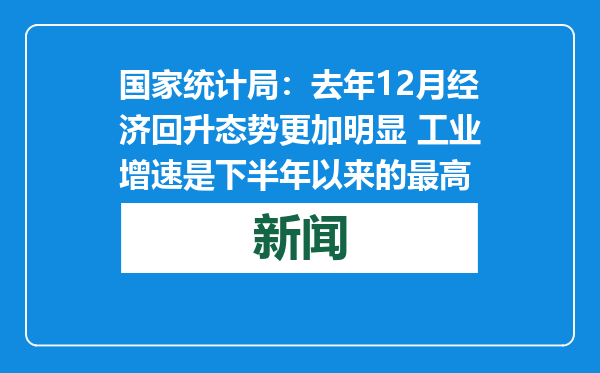 国家统计局：去年12月经济回升态势更加明显 工业增速是下半年以来的最高