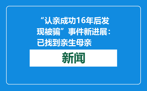 “认亲成功16年后发现被骗”事件新进展：已找到亲生母亲