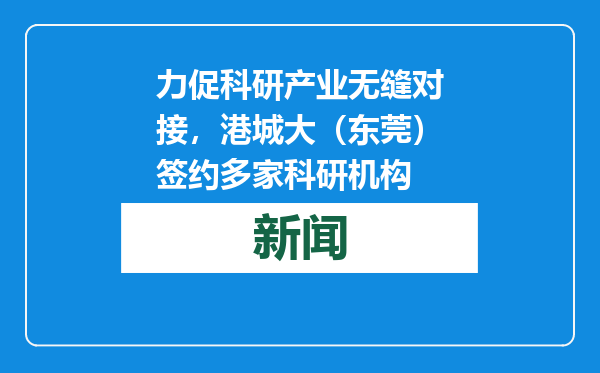 力促科研产业无缝对接，港城大（东莞）签约多家科研机构