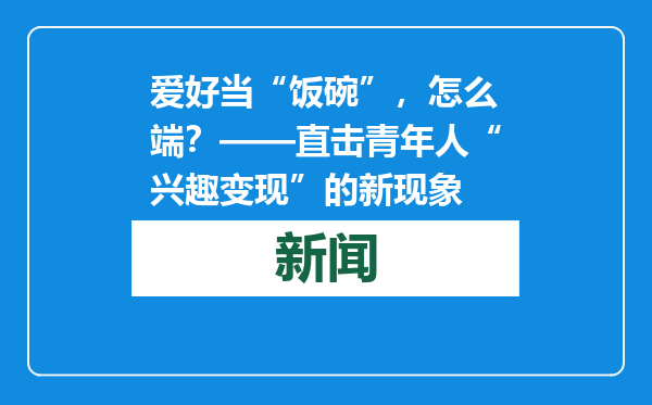 爱好当“饭碗”，怎么端？——直击青年人“兴趣变现”的新现象