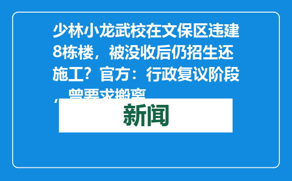 少林小龙武校在文保区违建8栋楼，被没收后仍招生还施工？官方：行政复议阶段，曾要求搬离