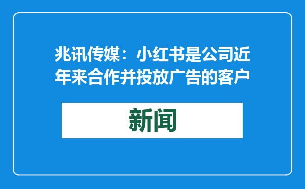 兆讯传媒：小红书是公司近年来合作并投放广告的客户