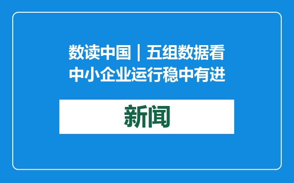 数读中国 | 五组数据看中小企业运行稳中有进
