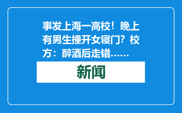 事发上海一高校！晚上有男生撞开女寝门？校方：醉酒后走错……