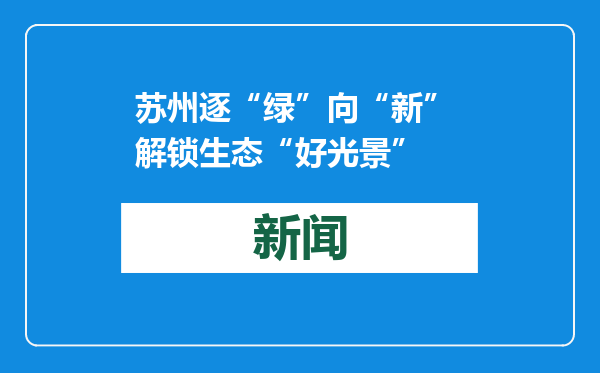 苏州逐“绿”向“新” 解锁生态“好光景”