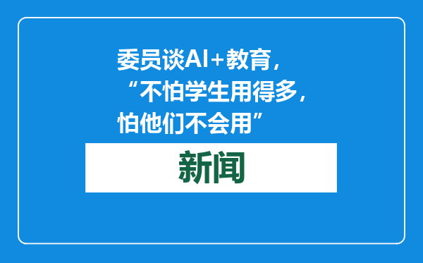 委员谈AI+教育，“不怕学生用得多，怕他们不会用”