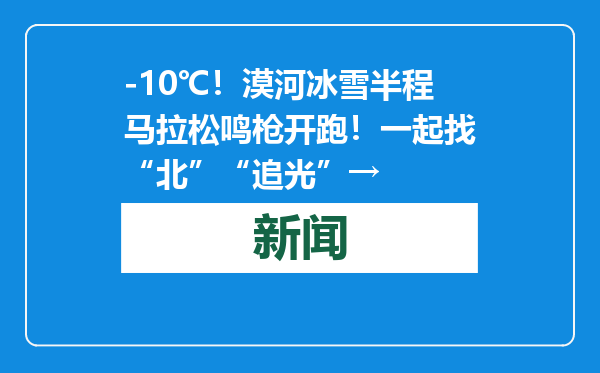 -10℃！漠河冰雪半程马拉松鸣枪开跑！一起找“北”“追光”→