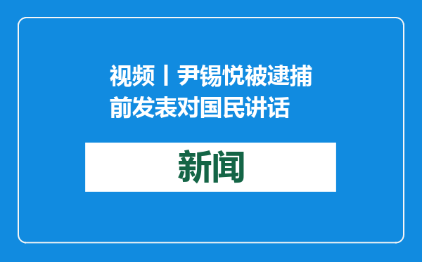 视频丨尹锡悦被逮捕前发表对国民讲话