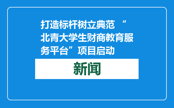 打造标杆树立典范 “北青大学生财商教育服务平台”项目启动