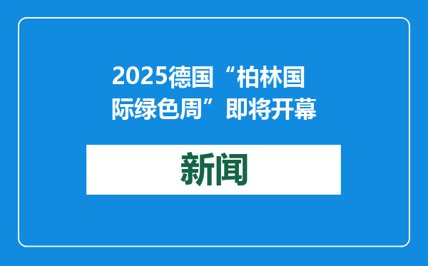 2025德国“柏林国际绿色周”即将开幕