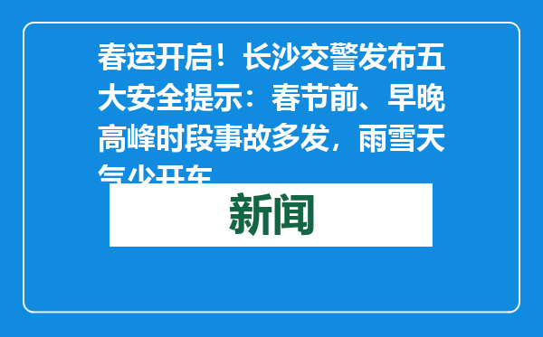 春运开启！长沙交警发布五大安全提示：春节前、早晚高峰时段事故多发，雨雪天气少开车