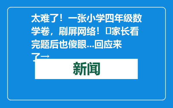 太难了！一张小学四年级数学卷，刷屏网络！​家长看完题后也傻眼...回应来了→
