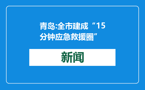 青岛:全市建成“15分钟应急救援圈”