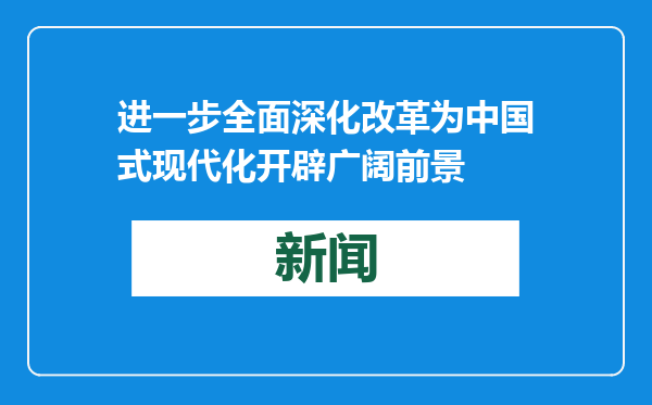 进一步全面深化改革为中国式现代化开辟广阔前景