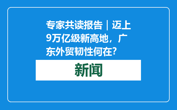 专家共读报告｜迈上9万亿级新高地，广东外贸韧性何在？