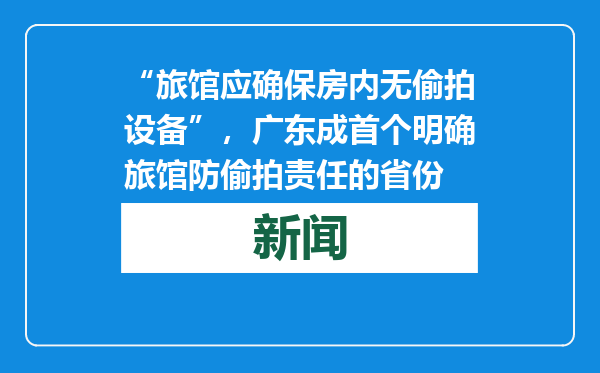 “旅馆应确保房内无偷拍设备”，广东成首个明确旅馆防偷拍责任的省份