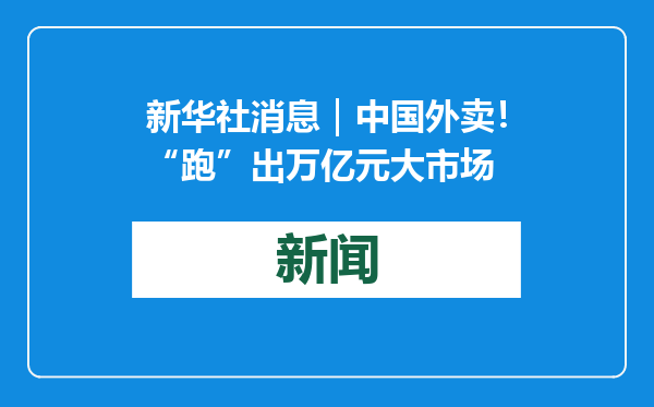 新华社消息｜中国外卖！“跑”出万亿元大市场