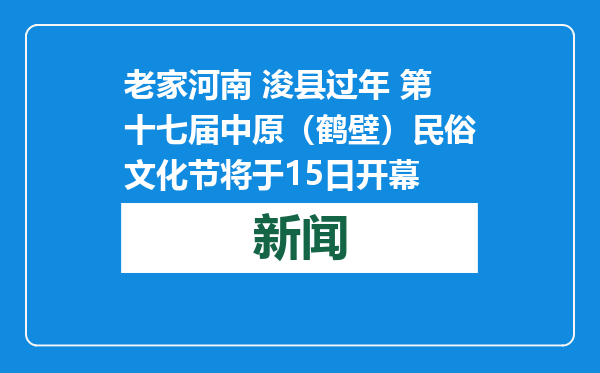 老家河南 浚县过年 第十七届中原（鹤壁）民俗文化节将于15日开幕
