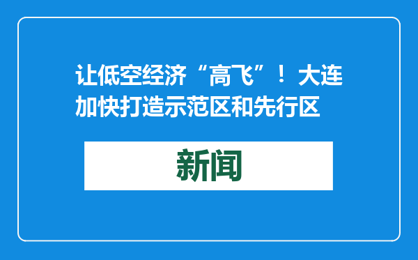 让低空经济“高飞”！大连加快打造示范区和先行区