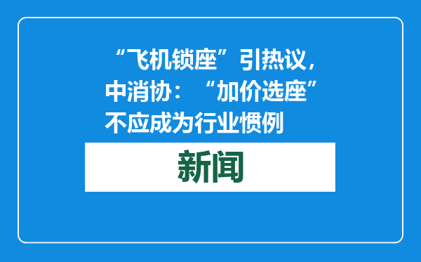 “飞机锁座”引热议，中消协：“加价选座”不应成为行业惯例
