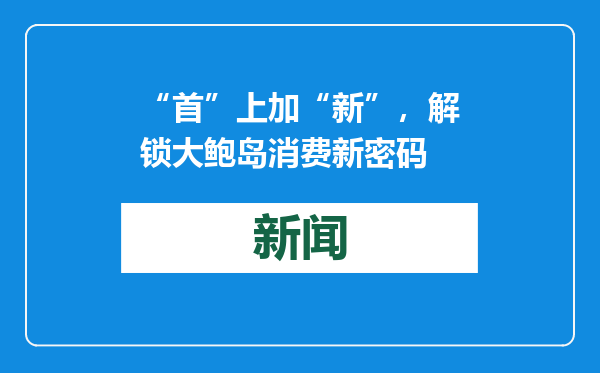 “首”上加“新”，解锁大鲍岛消费新密码