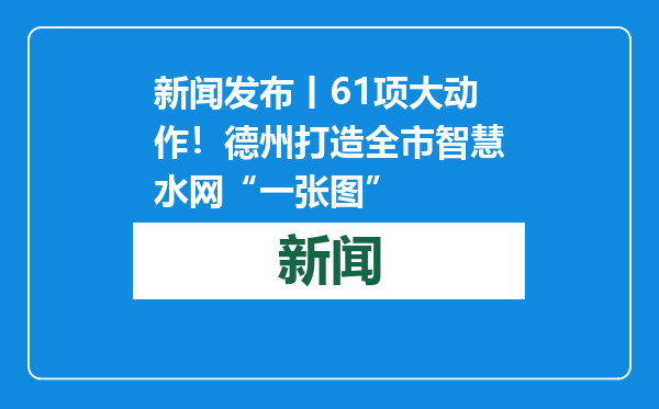 新闻发布丨61项大动作！德州打造全市智慧水网“一张图”