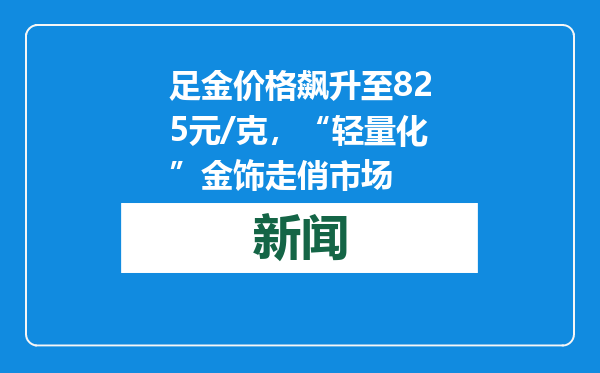 足金价格飙升至825元/克，“轻量化”金饰走俏市场