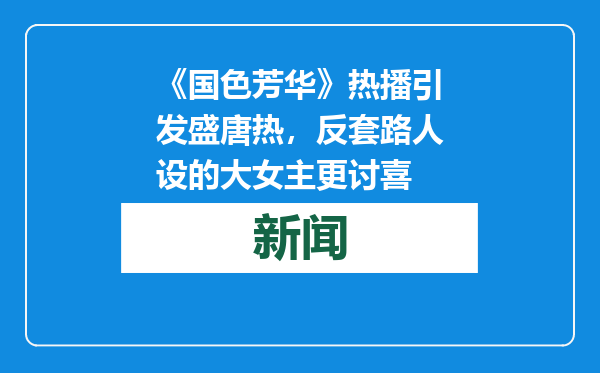 《国色芳华》热播引发盛唐热，反套路人设的大女主更讨喜