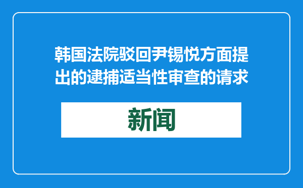 韩国法院驳回尹锡悦方面提出的逮捕适当性审查的请求
